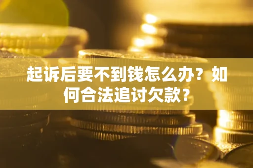 武汉起诉后要不到钱怎么办？如何合法追讨欠款？