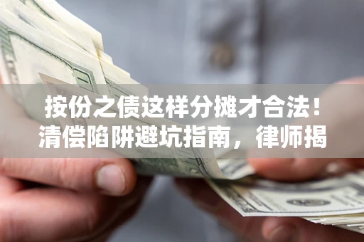 武汉按份之债这样分摊才合法！清偿陷阱避坑指南，律师揭秘关键条款