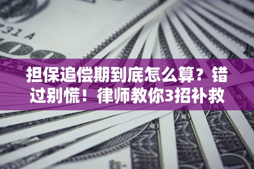 武汉担保追偿期到底怎么算？错过别慌！律师教你3招补救