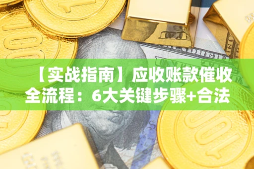 武汉【实战指南】应收账款催收全流程：6大关键步骤+合法回款技巧