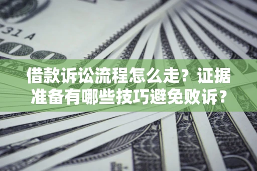 武汉借款诉讼流程怎么走？证据准备有哪些技巧避免败诉？