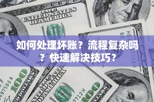 武汉如何处理坏账？流程复杂吗？快速解决技巧？