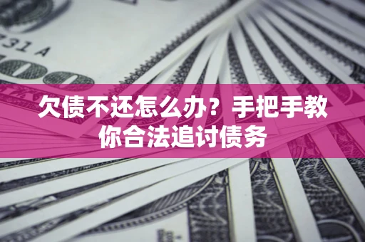 武汉欠债不还怎么办？手把手教你合法追讨债务
