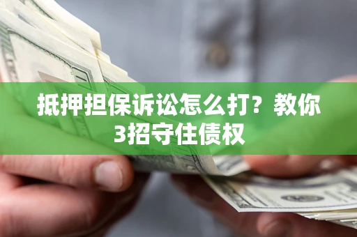 武汉抵押担保诉讼怎么打？教你3招守住债权