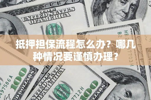 武汉抵押担保流程怎么办？哪几种情况要谨慎办理？