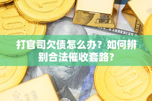 武汉打官司欠债怎么办？如何辨别合法催收套路？