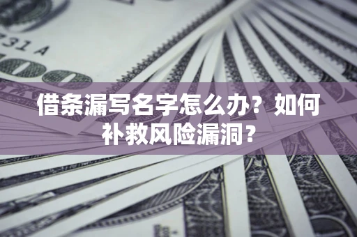 武汉借条漏写名字怎么办？如何补救风险漏洞？