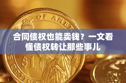 武汉合同债权也能卖钱？一文看懂债权转让那些事儿