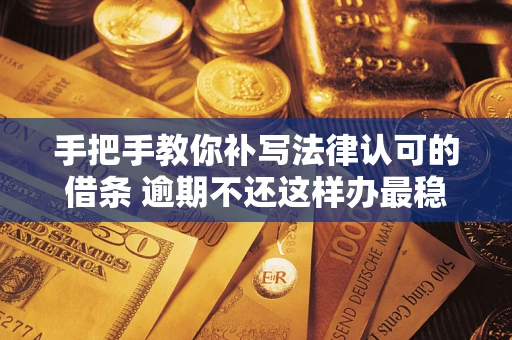 武汉手把手教你补写法律认可的借条 逾期不还这样办最稳妥