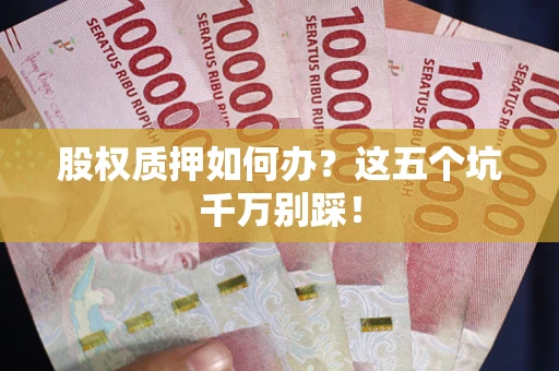 武汉股权质押如何办？这五个坑千万别踩！
