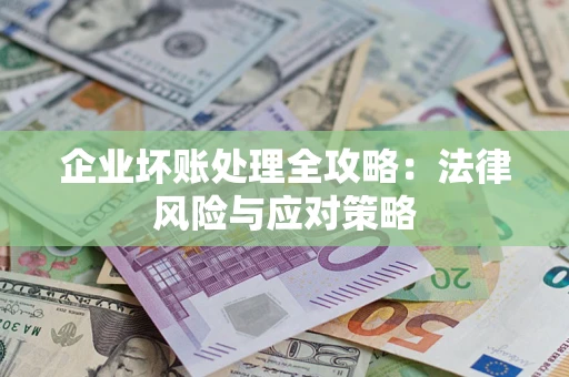 武汉企业坏账处理全攻略：法律风险与应对策略