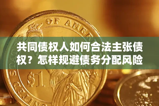 武汉共同债权人如何合法主张债权？怎样规避债务分配风险？