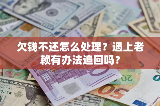 武汉欠钱不还怎么处理？遇上老赖有办法追回吗？