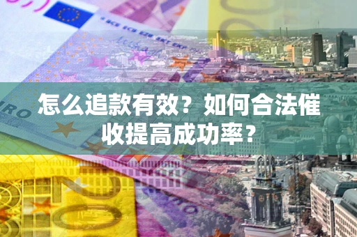 武汉怎么追款有效？如何合法催收提高成功率？