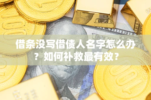 武汉借条没写借债人名字怎么办？如何补救最有效？