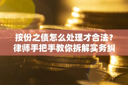 武汉按份之债怎么处理才合法？律师手把手教你拆解实务纠纷
