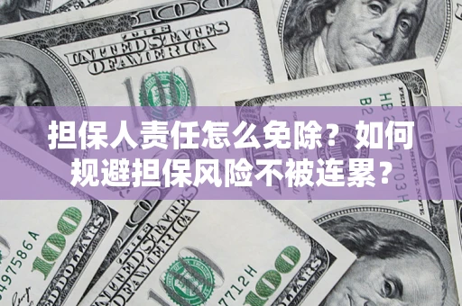 武汉担保人责任怎么免除？如何规避担保风险不被连累？