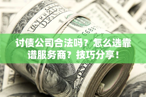 武汉讨债公司合法吗？怎么选靠谱服务商？技巧分享！