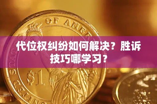 武汉代位权纠纷如何解决？胜诉技巧哪学习？