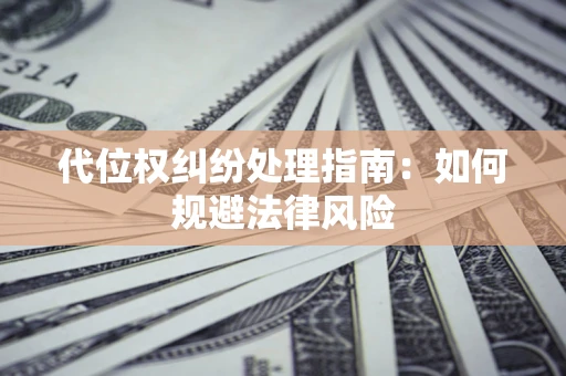 武汉代位权纠纷处理指南：如何规避法律风险