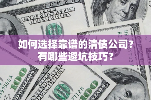 武汉如何选择靠谱的清债公司？有哪些避坑技巧？