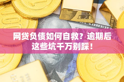 武汉网贷负债如何自救？逾期后这些坑千万别踩！