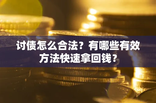 武汉讨债怎么合法？有哪些有效方法快速拿回钱？