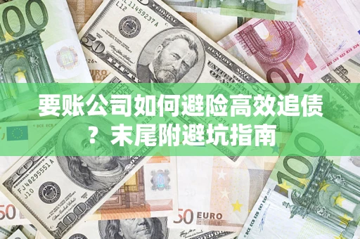 武汉要账公司如何避险高效追债？末尾附避坑指南