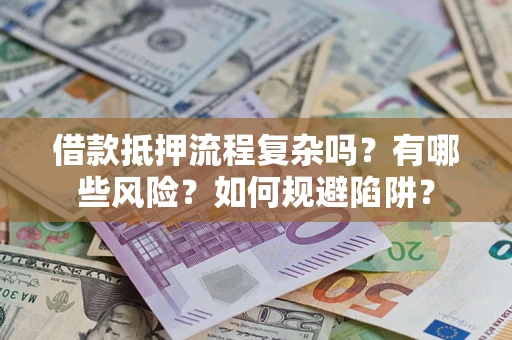 武汉借款抵押流程复杂吗？有哪些风险？如何规避陷阱？