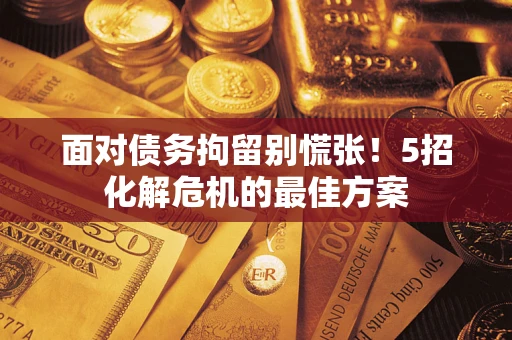 武汉面对债务拘留别慌张！5招化解危机的最佳方案