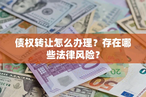 武汉债权转让怎么办理？存在哪些法律风险？
