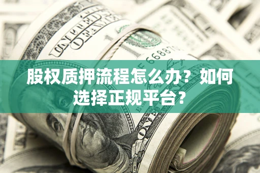 武汉股权质押流程怎么办？如何选择正规平台？