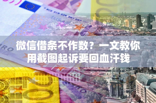 武汉微信借条不作数？一文教你用截图起诉要回血汗钱