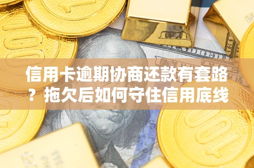 武汉信用卡逾期协商还款有套路？拖欠后如何守住信用底线？
