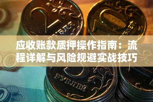 武汉应收账款质押操作指南：流程详解与风险规避实战技巧