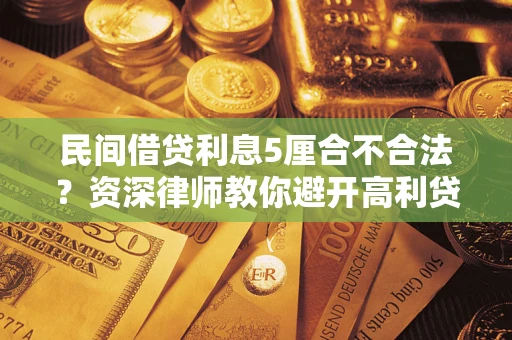 武汉民间借贷利息5厘合不合法？资深律师教你避开高利贷陷阱