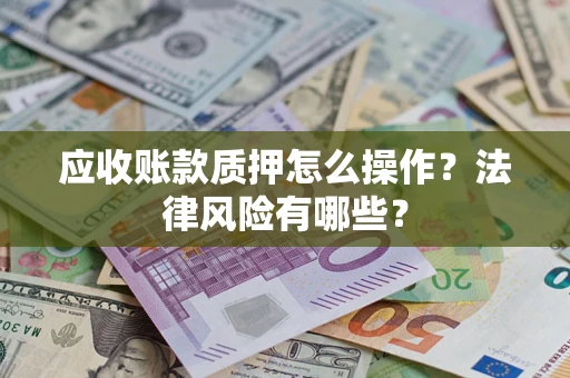 武汉应收账款质押怎么操作？法律风险有哪些？