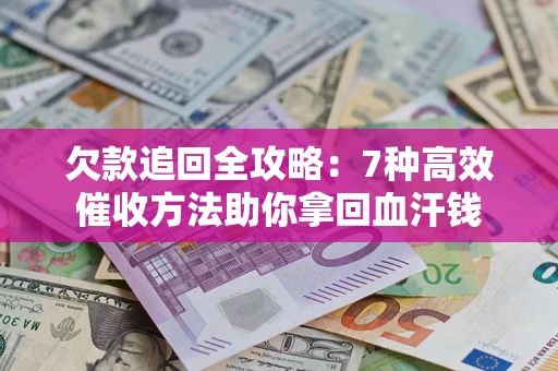 武汉欠款追回全攻略：7种高效催收方法助你拿回血汗钱