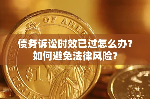 武汉债务诉讼时效已过怎么办？如何避免法律风险？