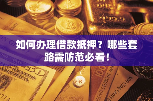 武汉如何办理借款抵押？哪些套路需防范必看！