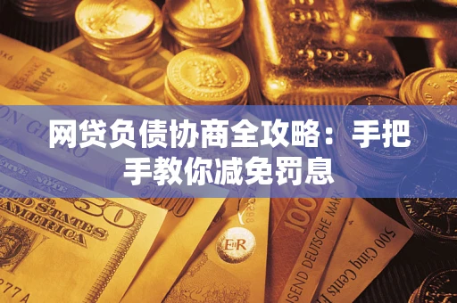 武汉网贷负债协商全攻略：手把手教你减免罚息
