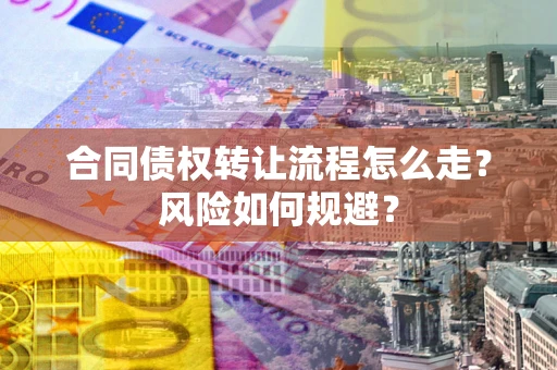 武汉合同债权转让流程怎么走？风险如何规避？