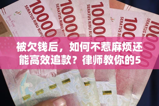 武汉被欠钱后，如何不惹麻烦还能高效追款？律师教你的5步合法讨债法