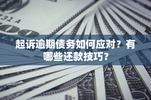 武汉起诉逾期债务如何应对？有哪些还款技巧？