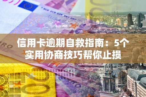 武汉信用卡逾期自救指南：5个实用协商技巧帮你止损