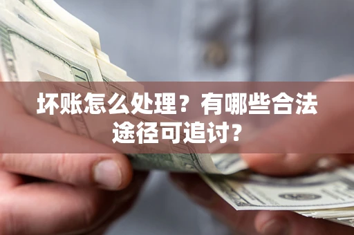 武汉坏账怎么处理？有哪些合法途径可追讨？