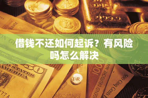 武汉借钱不还如何起诉？有风险吗怎么解决