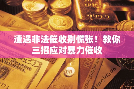 武汉遭遇非法催收别慌张！教你三招应对暴力催收