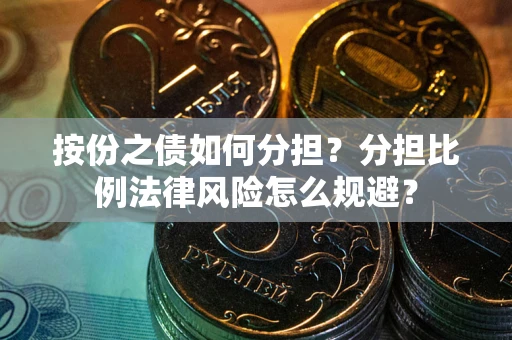 武汉按份之债如何分担？分担比例法律风险怎么规避？