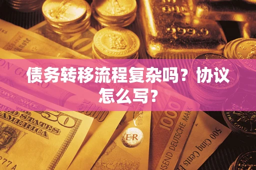 武汉债务转移流程复杂吗？协议怎么写？
